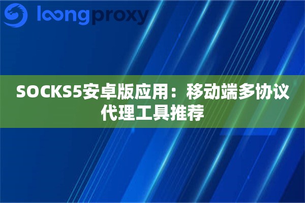 SOCKS5安卓版应用:移动端多协议代理工具推荐 SOCKS5安卓版应用:移动端多协议代理工具推荐