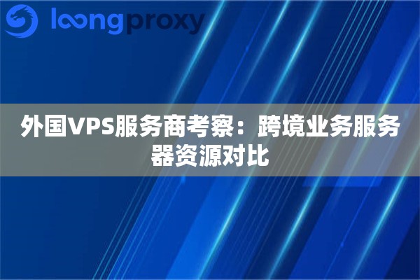 外国VPS服务商考察：跨境业务服务器资源对比