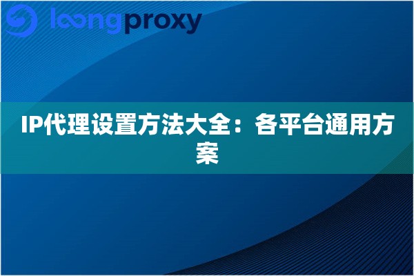 IP代理设置方法大全:各平台通用方案 IP代理设置方法大全:各平台通用方案