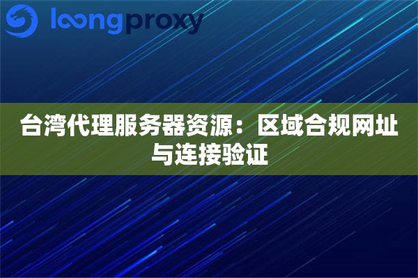 台湾代理服务器资源：区域合规网址与连接验证