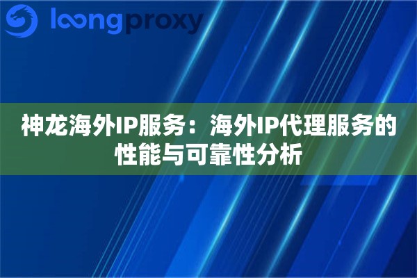 神龙海外IP服务：海外IP代理服务的性能与可靠性分析