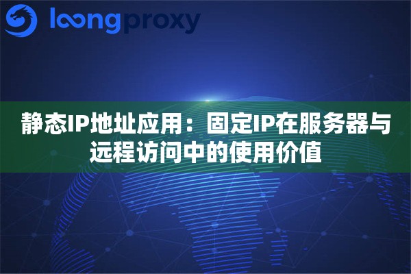 静态IP地址应用：固定IP在服务器与远程访问中的使用价值