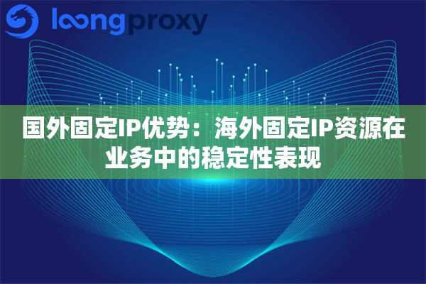 国外固定IP优势：海外固定IP资源在业务中的稳定性表现
