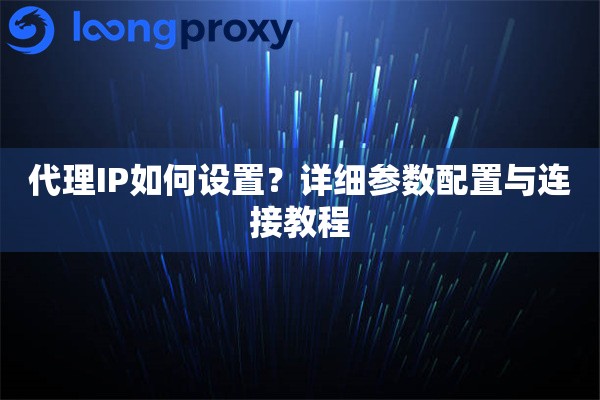 代理IP如何设置？详细参数配置与连接教程
