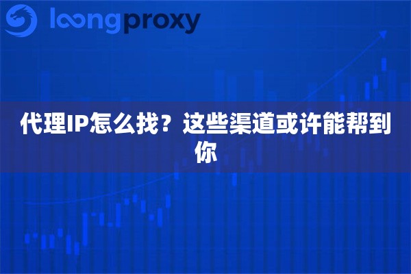 代理IP怎么找？这些渠道或许能帮到你