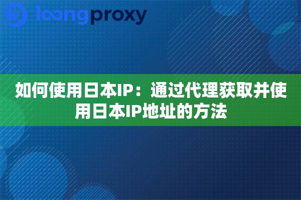 如何使用日本IP：通过代理获取并使用日本IP地址的方法