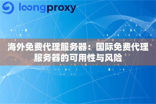 海外免费代理服务器：国际免费代理服务器的可用性与风险