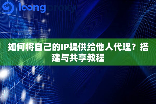 如何将自己的IP提供给他人代理？搭建与共享教程