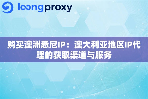 购买澳洲悉尼IP：澳大利亚地区IP代理的获取渠道与服务