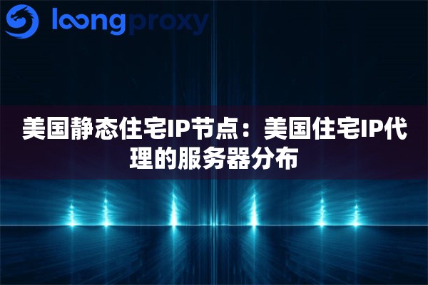 美国静态住宅IP节点:美国住宅IP代理的服务器分布 美国静态住宅IP节点:美国住宅IP代理的服务器分布