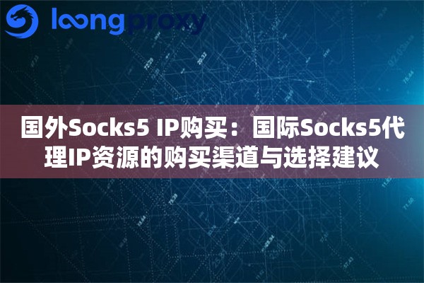 国外Socks5 IP购买：国际Socks5代理IP资源的购买渠道与选择建议