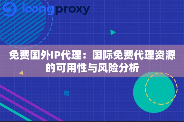 免费国外IP代理：国际免费代理资源的可用性与风险分析