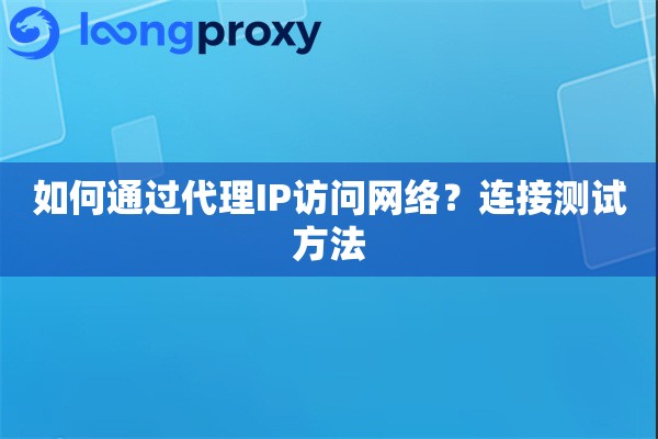 如何通过代理IP访问网络？连接测试方法