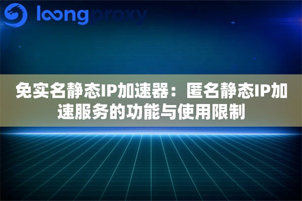 免实名静态IP加速器：匿名静态IP加速服务的功能与使用限制