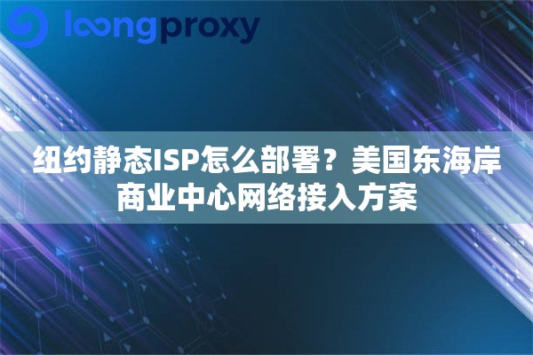 纽约静态ISP怎么部署？美国东海岸商业中心网络接入方案