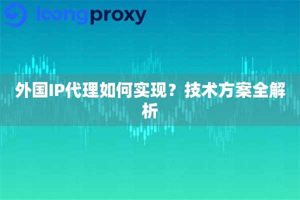 外国IP代理如何实现？技术方案全解析