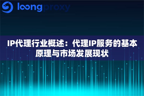 IP代理行业概述：代理IP服务的基本原理与市场发展现状