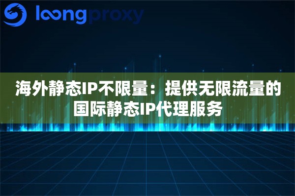 海外静态IP不限量：提供无限流量的国际静态IP代理服务