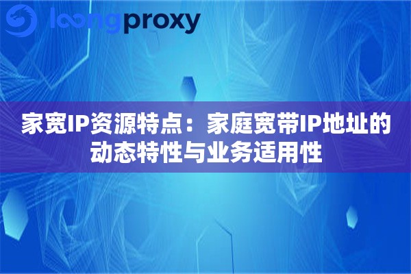 家宽IP资源特点：家庭宽带IP地址的动态特性与业务适用性