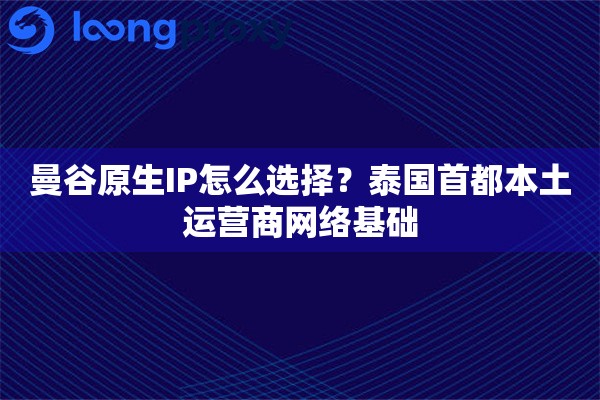 曼谷原生IP怎么选择？泰国首都本土运营商网络基础