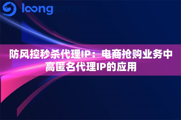 防风控秒杀代理IP：电商抢购业务中高匿名代理IP的应用