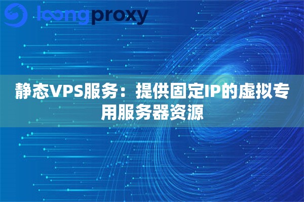 静态VPS服务：提供固定IP的虚拟专用服务器资源