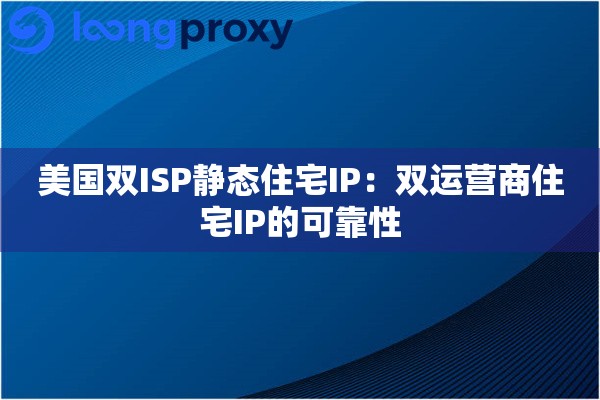 美国双ISP静态住宅IP：双运营商住宅IP的可靠性