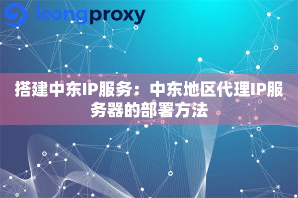 搭建中东IP服务：中东地区代理IP服务器的部署方法