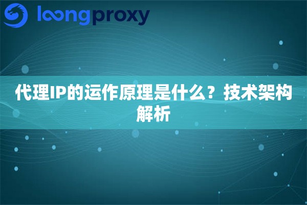 代理IP的运作原理是什么？技术架构解析