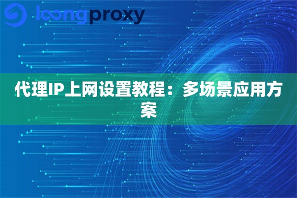 代理IP上网设置教程：多场景应用方案