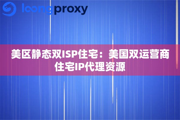 美区静态双ISP住宅：美国双运营商住宅IP代理资源