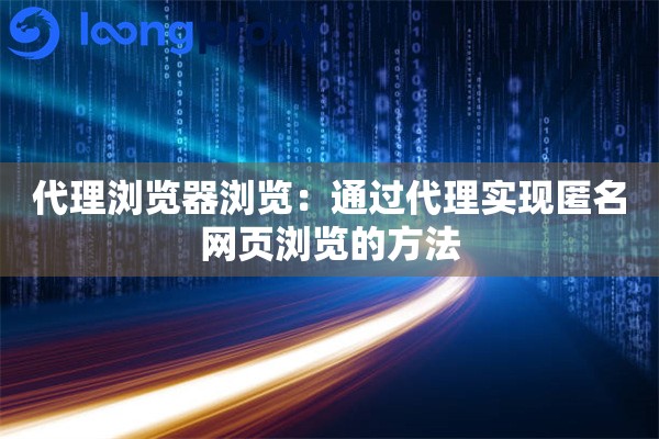 代理浏览器浏览：通过代理实现匿名网页浏览的方法