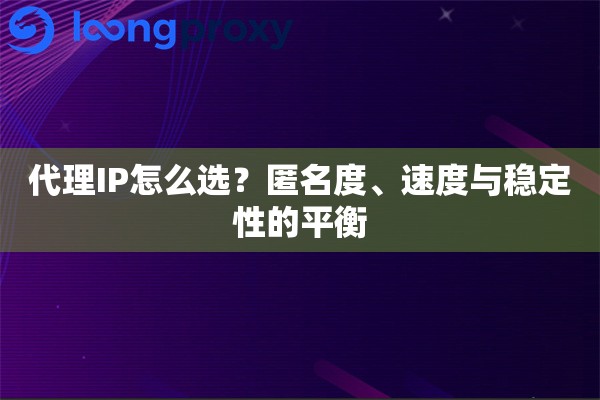 代理IP怎么选？匿名度、速度与稳定性的平衡