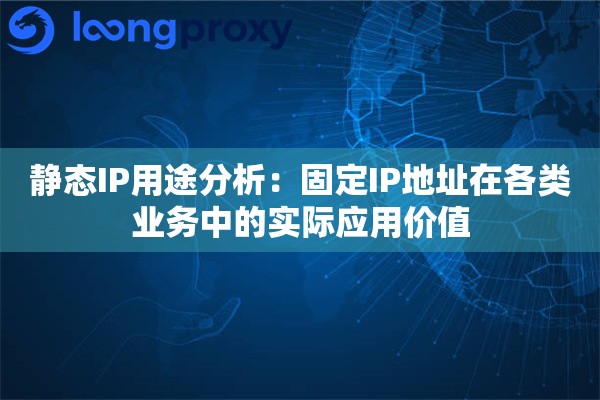 静态IP用途分析：固定IP地址在各类业务中的实际应用价值