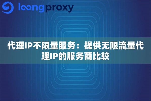 代理IP不限量服务：提供无限流量代理IP的服务商比较
