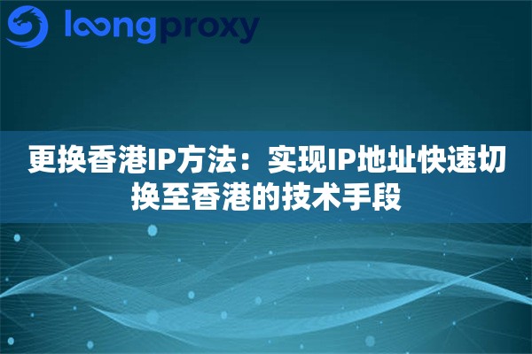 更换香港IP方法：实现IP地址快速切换至香港的技术手段