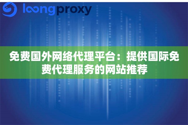 免费国外网络代理平台：提供国际免费代理服务的网站推荐