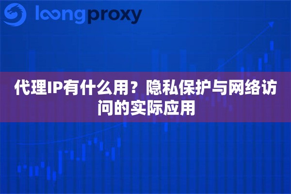 代理IP有什么用？隐私保护与网络访问的实际应用