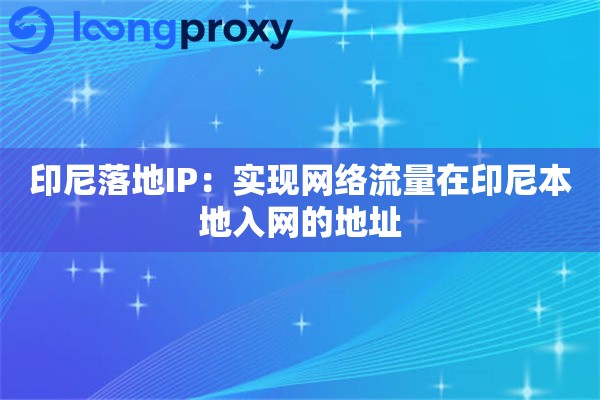 印尼落地IP:实现网络流量在印尼本地入网的地址 印尼落地IP:实现网络流量在印尼本地入网的地址