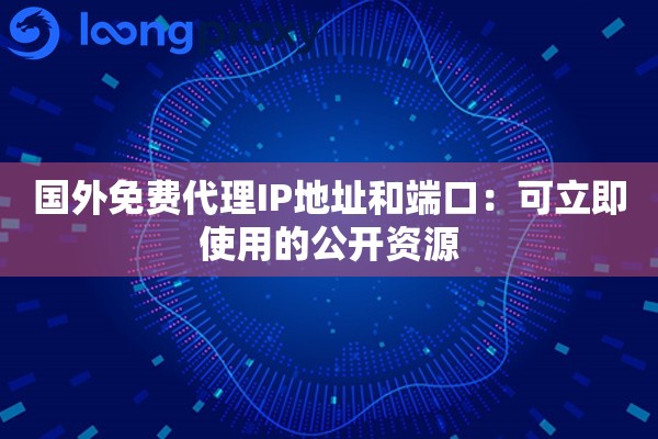 国外免费代理IP地址和端口：可立即使用的公开资源