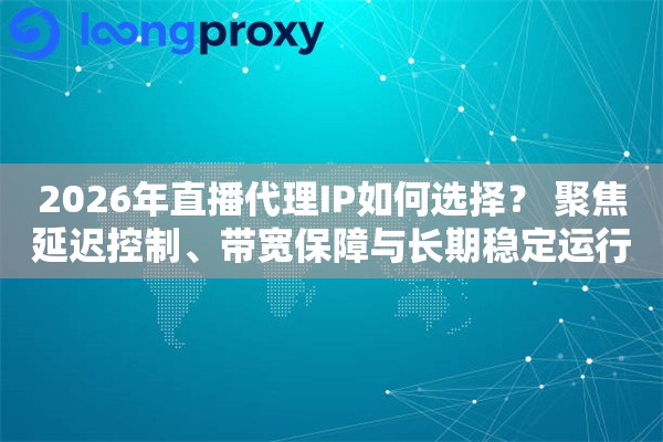 2026年直播代理IP如何选择? 聚焦延迟控制、带宽保障与长期稳定运行 2026年直播代理IP如何选择? 聚焦延迟控制、带宽保障与长期稳定运行