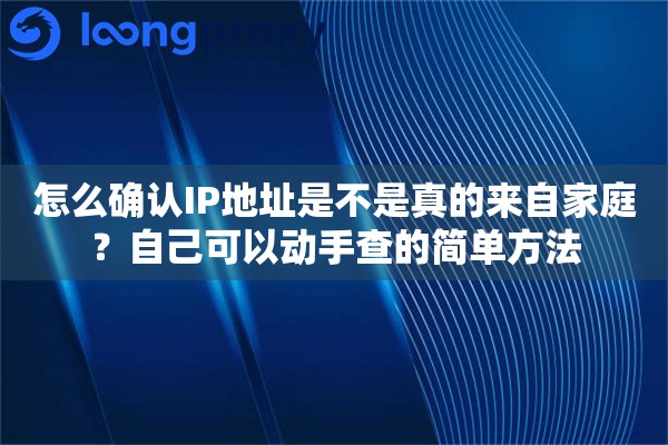 怎么确认IP地址是不是真的来自家庭?自己可以动手查的简单方法 怎么确认IP地址是不是真的来自家庭?自己可以动手查的简单方法