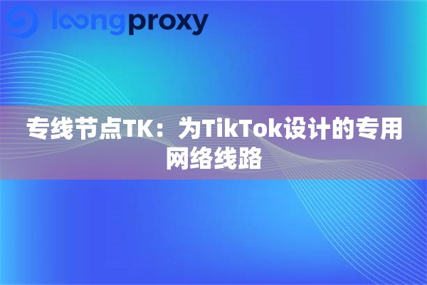专线节点TK：为TikTok设计的专用网络线路