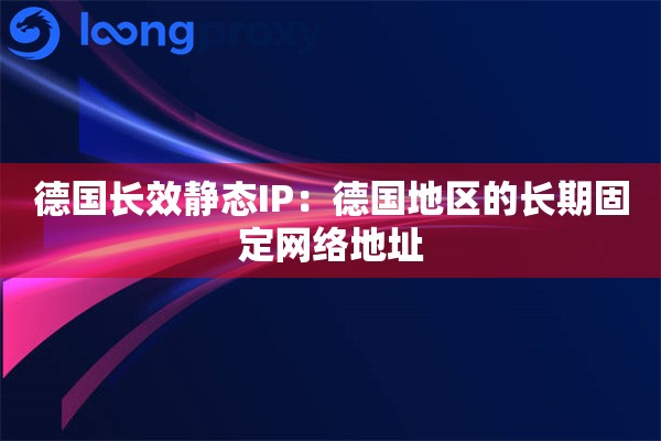德国长效静态IP：德国地区的长期固定网络地址