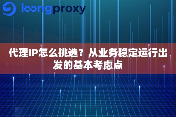 代理IP怎么挑选?从业务稳定运行出发的基本考虑点 代理IP怎么挑选?从业务稳定运行出发的基本考虑点