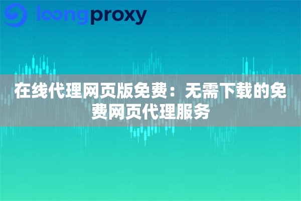 在线代理网页版免费:无需下载的免费网页代理服务 在线代理网页版免费:无需下载的免费网页代理服务