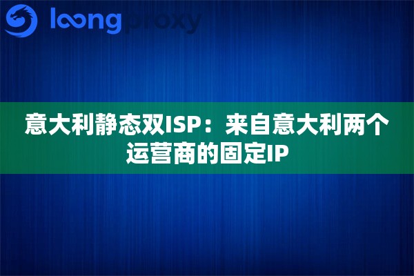 意大利静态双ISP:来自意大利两个运营商的固定IP 意大利静态双ISP:来自意大利两个运营商的固定IP