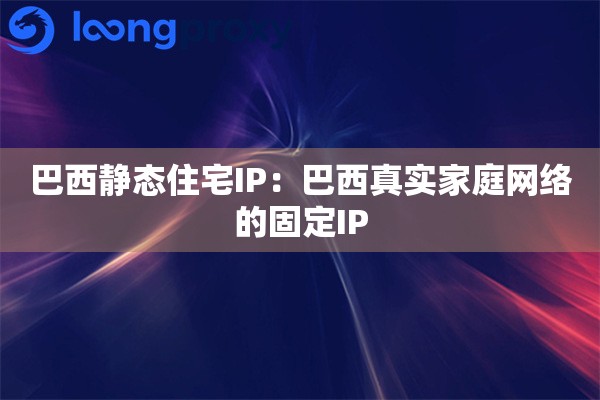 巴西静态住宅IP：巴西真实家庭网络的固定IP