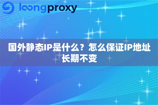 国外静态IP是什么？怎么保证IP地址长期不变
