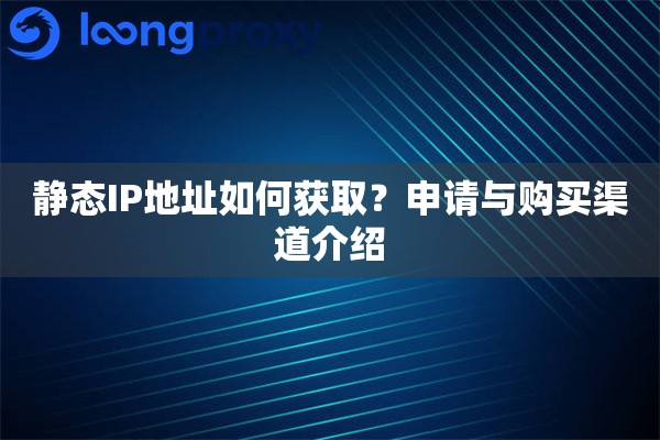 静态IP地址如何获取？申请与购买渠道介绍